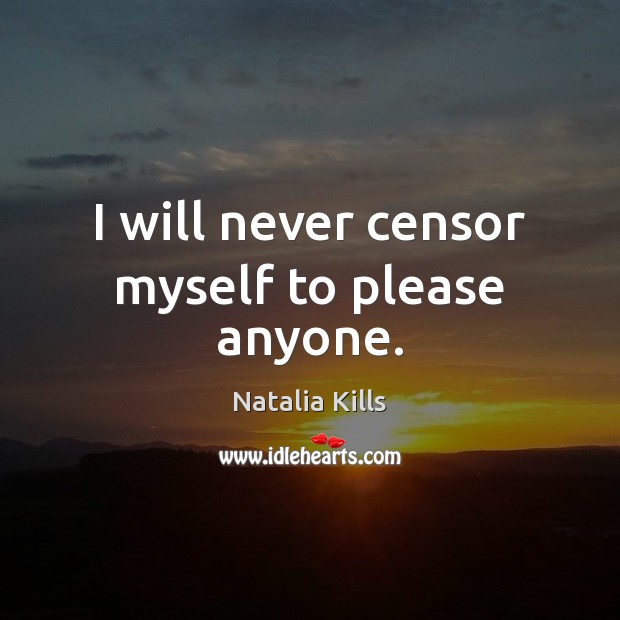 I will never censor myself to please anyone. Natalia Kills Picture Quote
