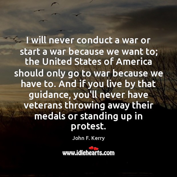 I will never conduct a war or start a war because we John F. Kerry Picture Quote