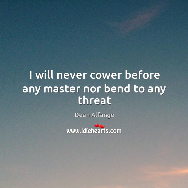 I will never cower before any master nor bend to any threat Dean Alfange Picture Quote