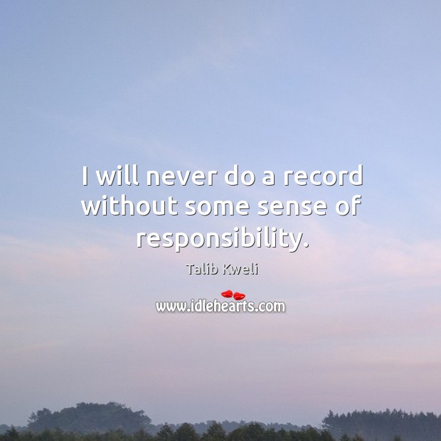I will never do a record without some sense of responsibility. Talib Kweli Picture Quote