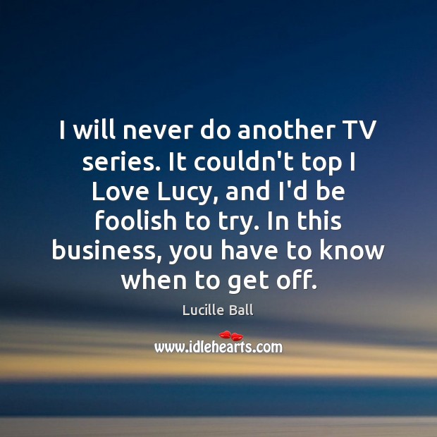 I will never do another TV series. It couldn’t top I Love Lucille Ball Picture Quote