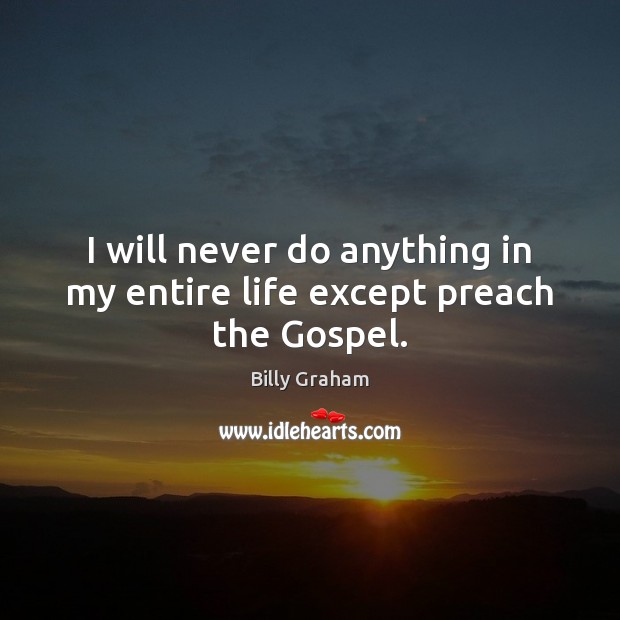 I will never do anything in my entire life except preach the Gospel. Billy Graham Picture Quote
