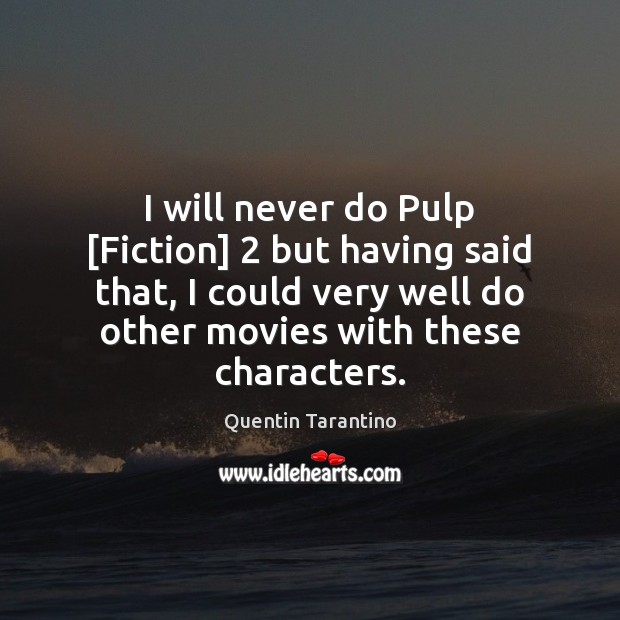 I will never do Pulp [Fiction] 2 but having said that, I could Quentin Tarantino Picture Quote
