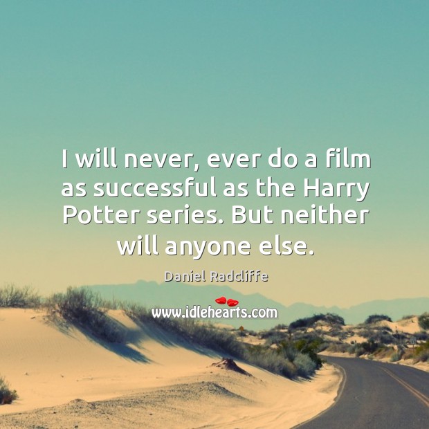 I will never, ever do a film as successful as the Harry Daniel Radcliffe Picture Quote