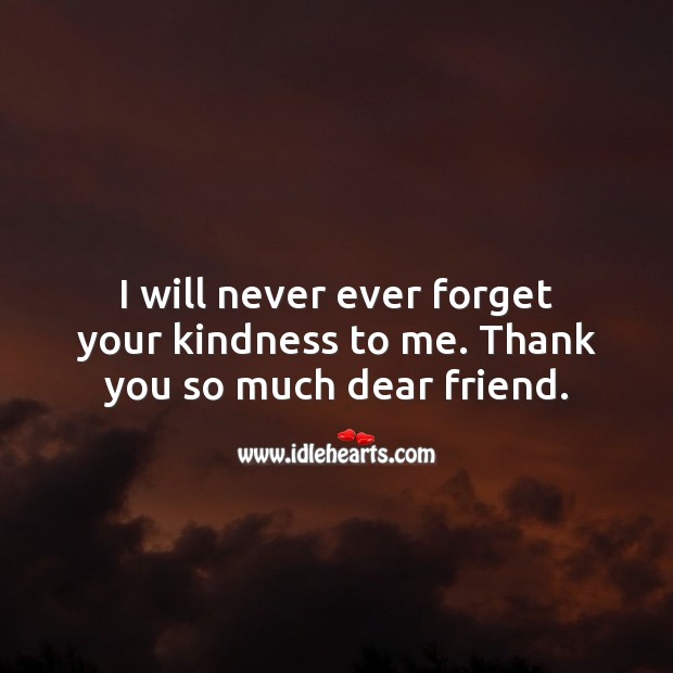 I will never ever forget your kindness to me. Thank you so much dear friend. Thank You Quotes Image