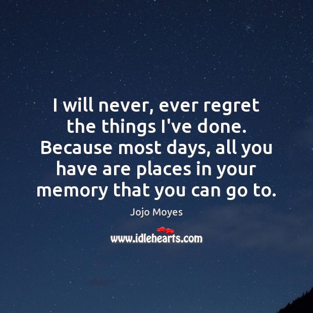 I will never, ever regret the things I’ve done. Because most days, Jojo Moyes Picture Quote