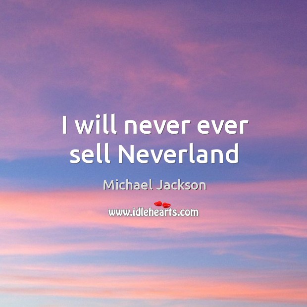 I will never ever sell Neverland Michael Jackson Picture Quote