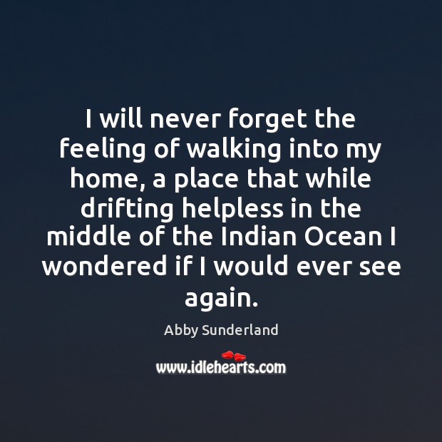 I will never forget the feeling of walking into my home, a Abby Sunderland Picture Quote