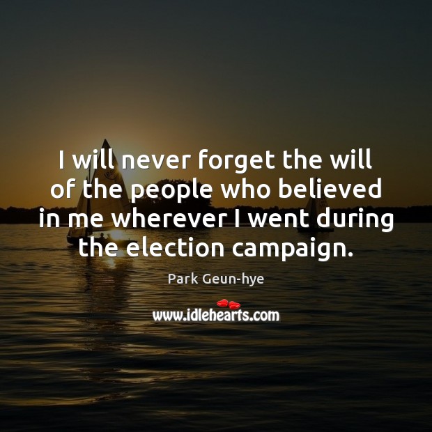 I will never forget the will of the people who believed in Park Geun-hye Picture Quote