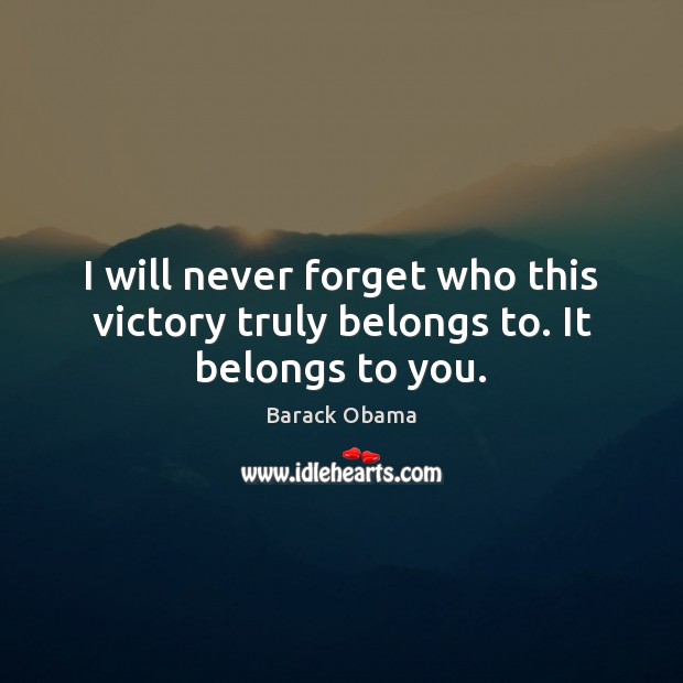 I will never forget who this victory truly belongs to. It belongs to you. Image