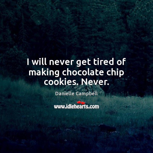 I will never get tired of making chocolate chip cookies. Never. Danielle Campbell Picture Quote
