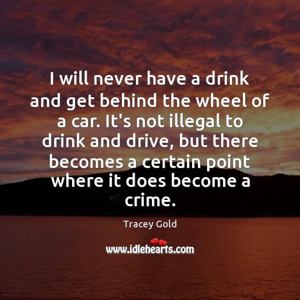 I will never have a drink and get behind the wheel of Tracey Gold Picture Quote