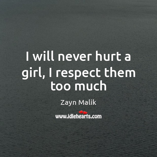 I will never hurt a girl, I respect them too much Zayn Malik Picture Quote