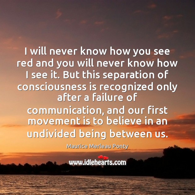 I will never know how you see red and you will never Maurice Merleau Ponty Picture Quote