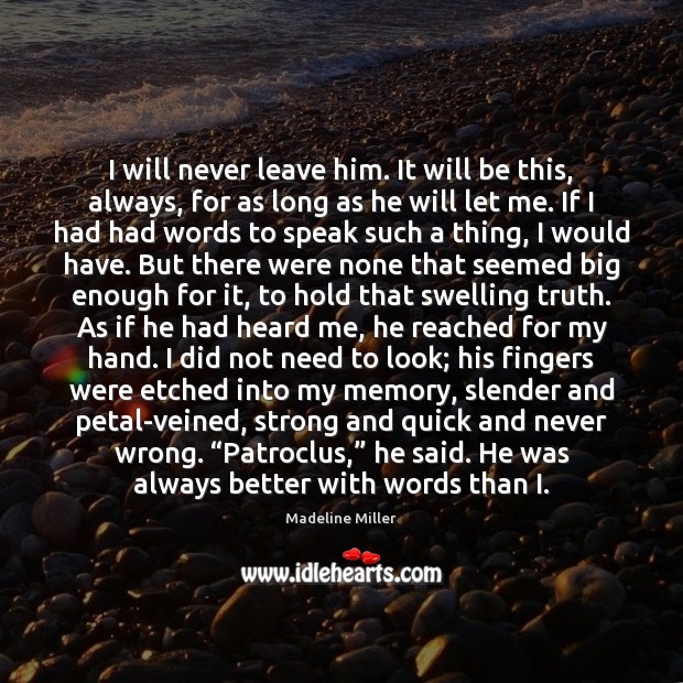 I will never leave him. It will be this, always, for as Madeline Miller Picture Quote