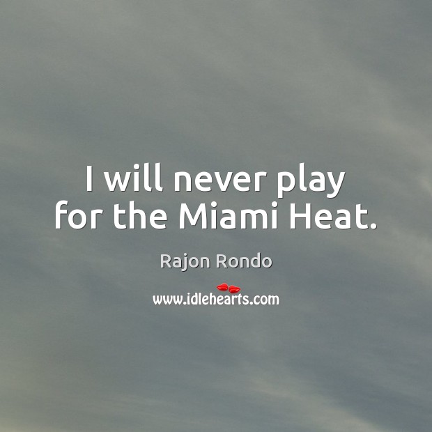 I will never play for the Miami Heat. Rajon Rondo Picture Quote