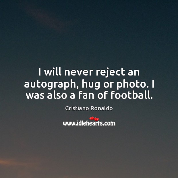 I will never reject an autograph, hug or photo. I was also a fan of football. Football Quotes Image