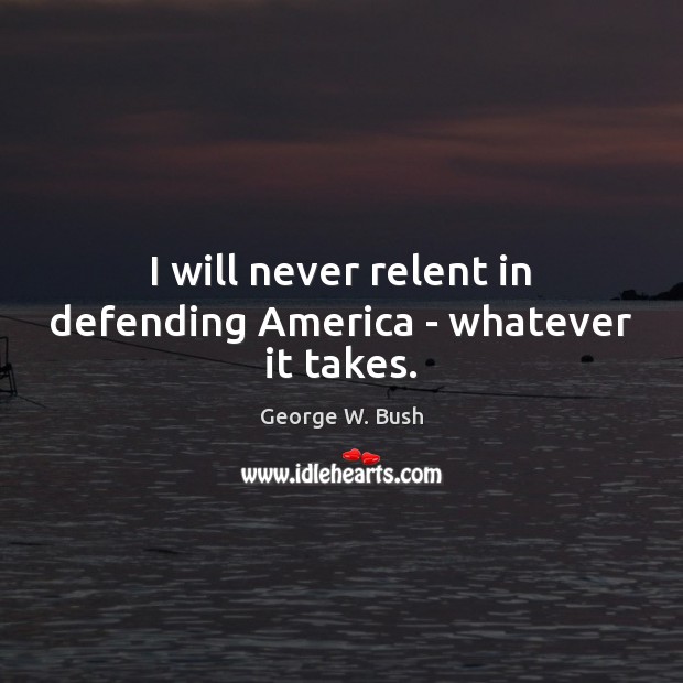 I will never relent in defending America – whatever it takes. Image