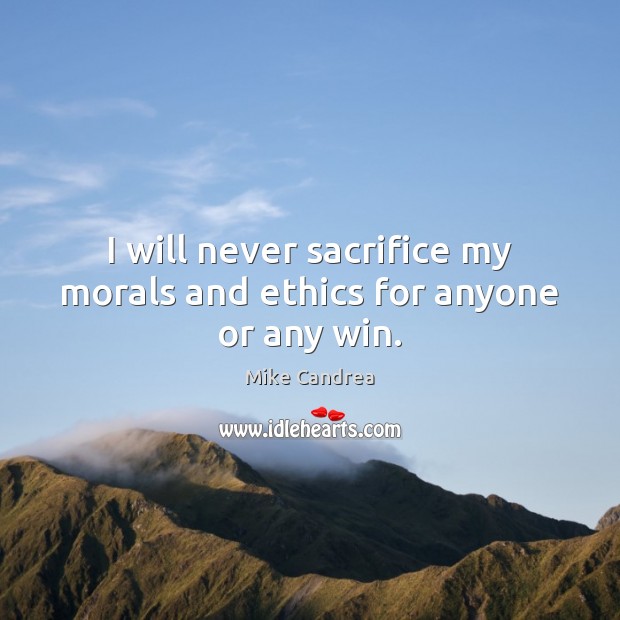 I will never sacrifice my morals and ethics for anyone or any win. Image