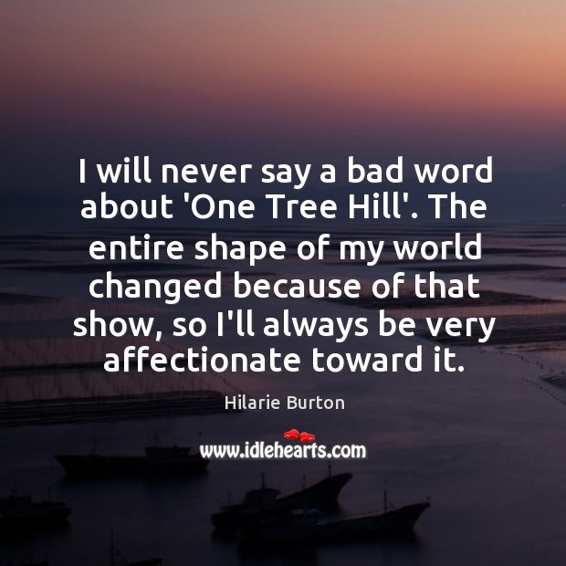 I will never say a bad word about ‘One Tree Hill’. The Hilarie Burton Picture Quote