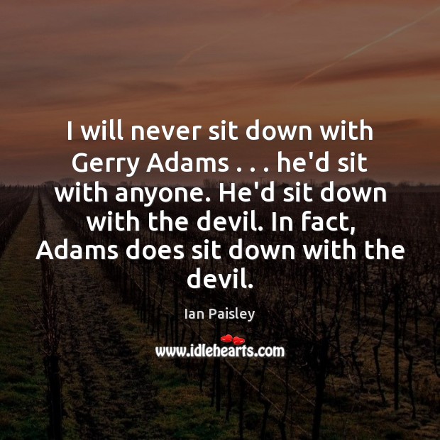 I will never sit down with Gerry Adams . . . he’d sit with anyone. Image