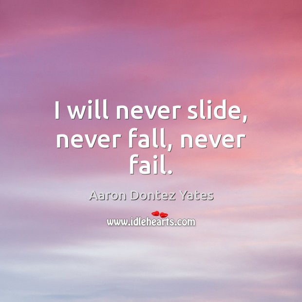 I will never slide, never fall, never fail. Aaron Dontez Yates Picture Quote