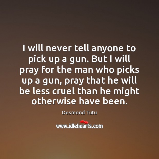 I will never tell anyone to pick up a gun. But I Desmond Tutu Picture Quote