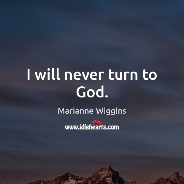 I will never turn to God. Marianne Wiggins Picture Quote