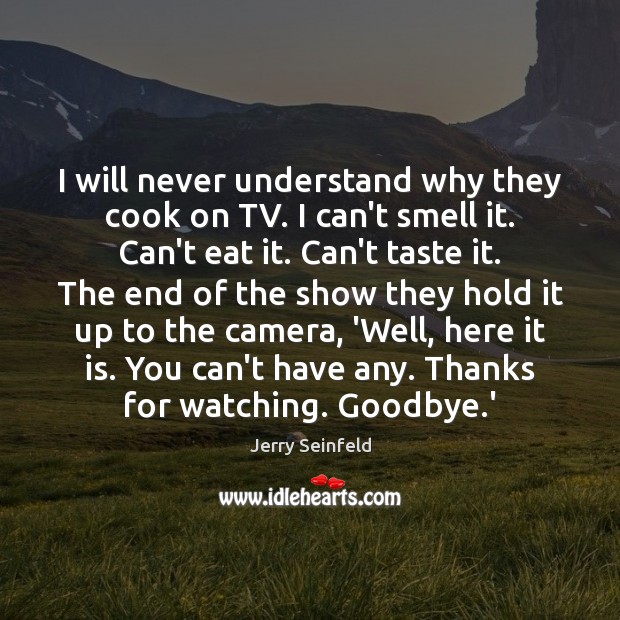 I will never understand why they cook on TV. I can’t smell Jerry Seinfeld Picture Quote