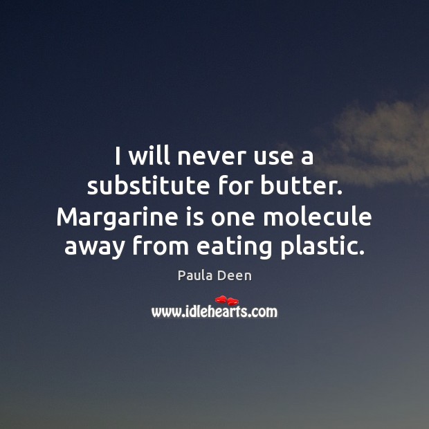 I will never use a substitute for butter. Margarine is one molecule Paula Deen Picture Quote