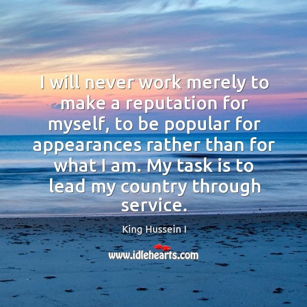 I will never work merely to make a reputation for myself King Hussein I Picture Quote