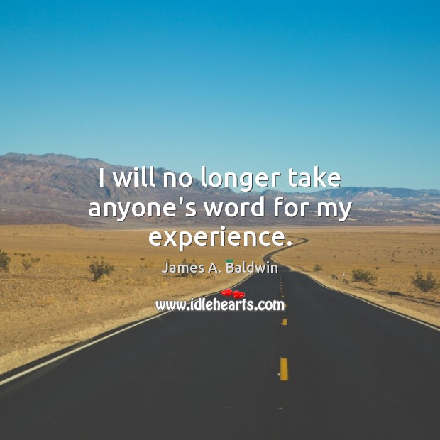 I will no longer take anyone’s word for my experience. James A. Baldwin Picture Quote