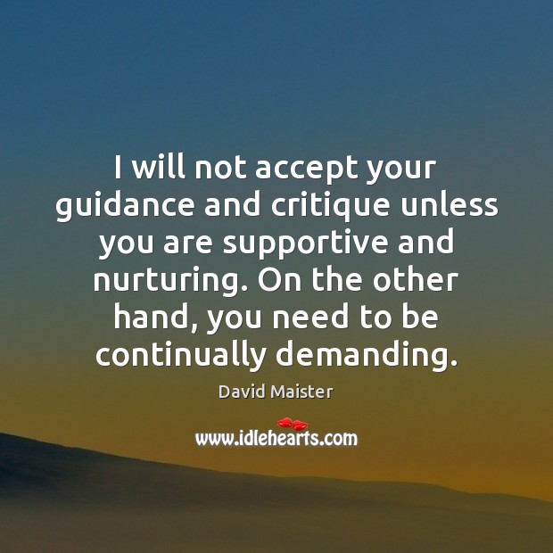 I will not accept your guidance and critique unless you are supportive David Maister Picture Quote