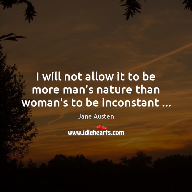 I will not allow it to be more man’s nature than woman’s to be inconstant … Image