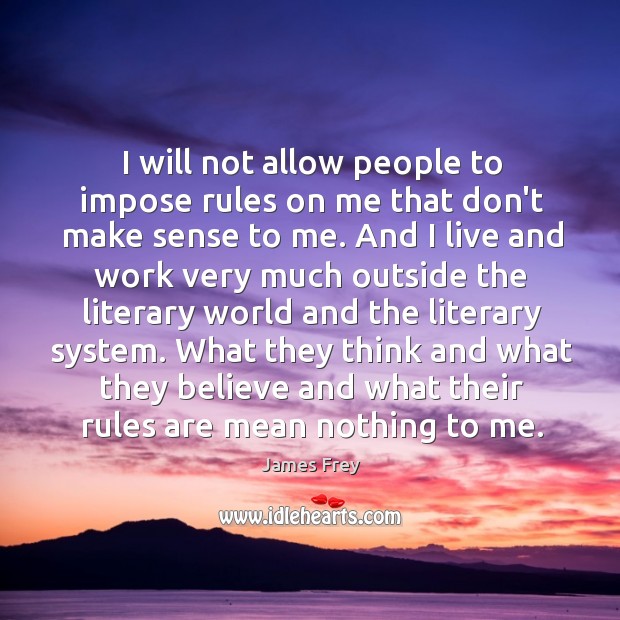 I will not allow people to impose rules on me that don’t James Frey Picture Quote