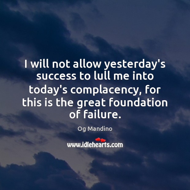 I will not allow yesterday’s success to lull me into today’s complacency, Og Mandino Picture Quote