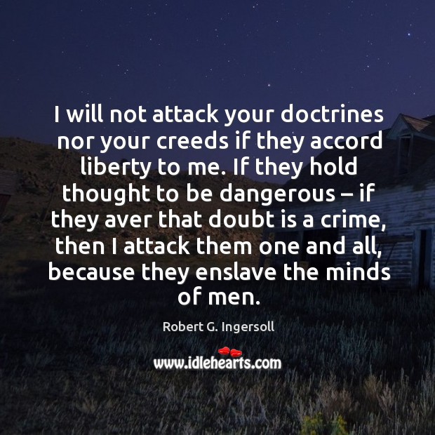 I will not attack your doctrines nor your creeds if they accord liberty to me. Crime Quotes Image