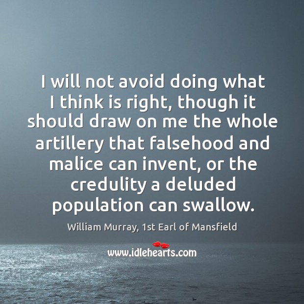 I will not avoid doing what I think is right, though it William Murray, 1st Earl of Mansfield Picture Quote