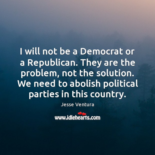 I will not be a Democrat or a Republican. They are the Jesse Ventura Picture Quote