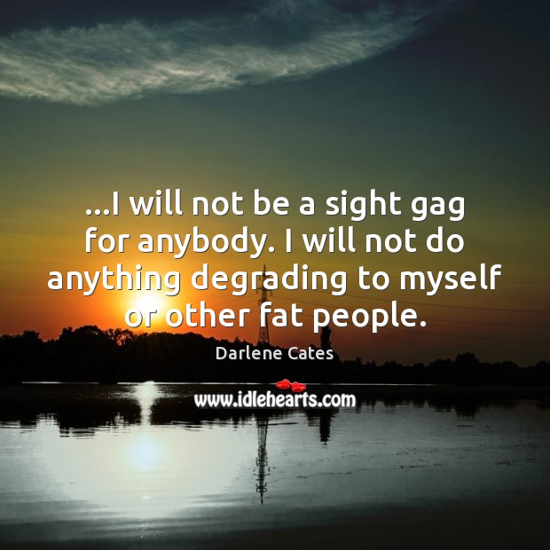 …I will not be a sight gag for anybody. I will not Darlene Cates Picture Quote