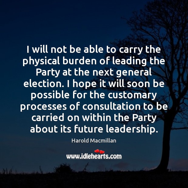 I will not be able to carry the physical burden of leading Harold Macmillan Picture Quote