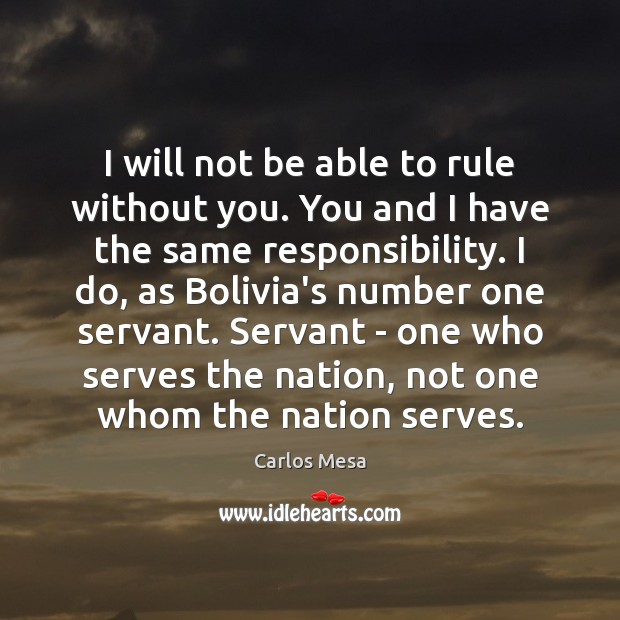 I will not be able to rule without you. You and I Carlos Mesa Picture Quote