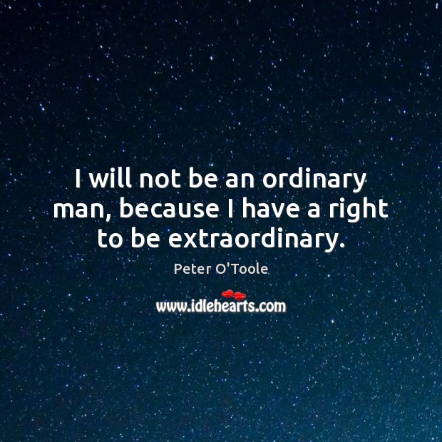 I will not be an ordinary man, because I have a right to be extraordinary. Peter O’Toole Picture Quote