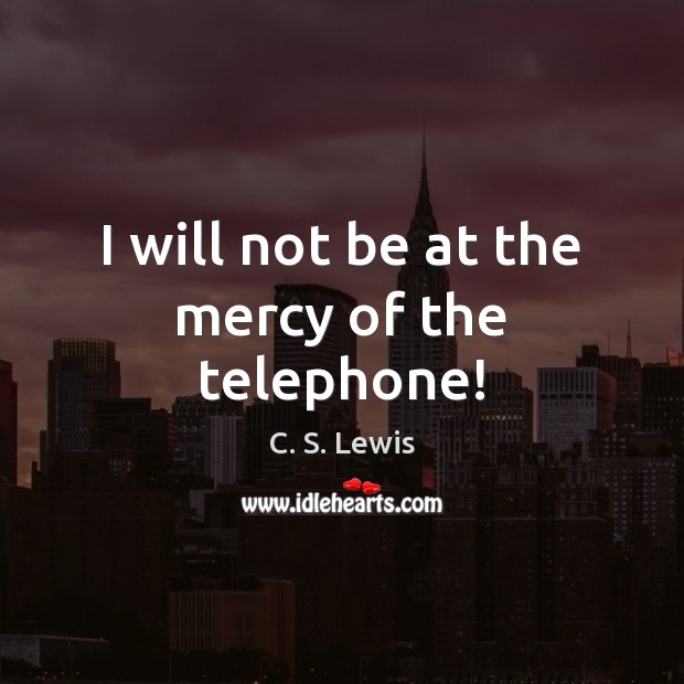 I will not be at the mercy of the telephone! C. S. Lewis Picture Quote
