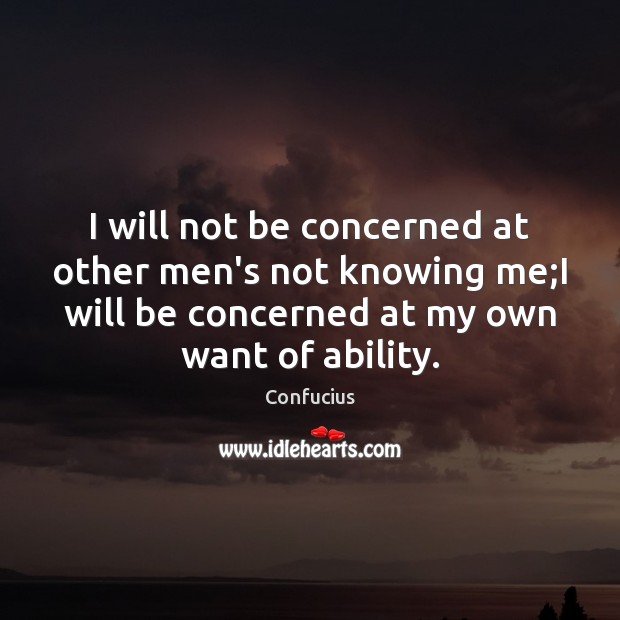 I will not be concerned at other men’s not knowing me;I Confucius Picture Quote