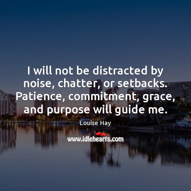 I will not be distracted by noise, chatter, or setbacks. Patience, commitment, Louise Hay Picture Quote