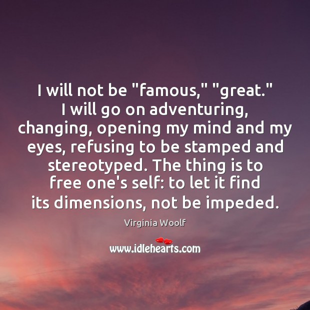 I will not be “famous,” “great.” I will go on adventuring, changing, Image