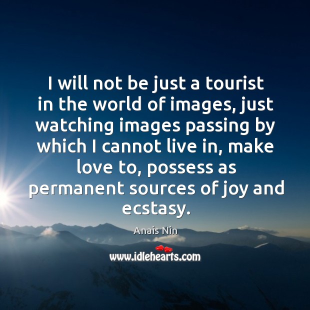 I will not be just a tourist in the world of images, just watching images passing by which I cannot live in Anais Nin Picture Quote