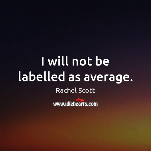 I will not be labelled as average. Rachel Scott Picture Quote
