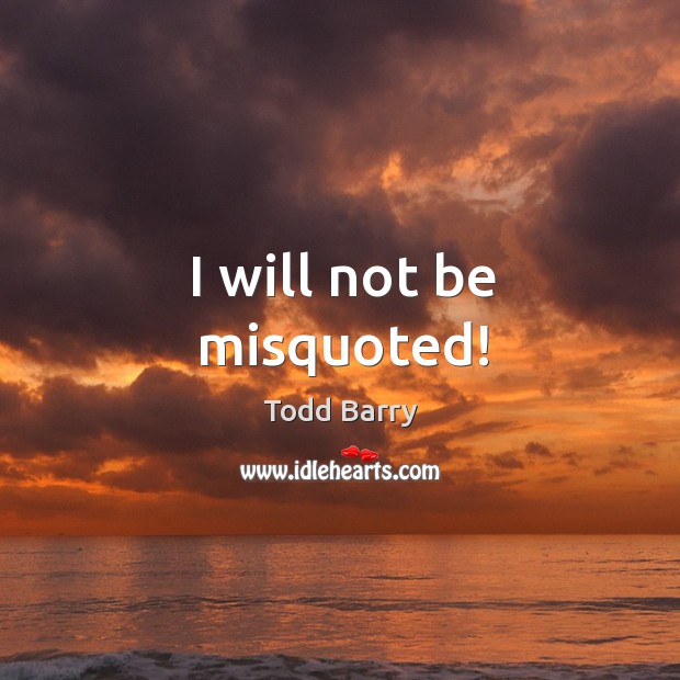 I will not be misquoted! Image